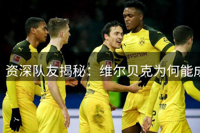 资深队友揭秘：维尔贝克为何能成为切尔西更衣室关键人物
